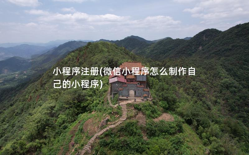 小程序注冊(微信小程序怎么制作自己的小程序)