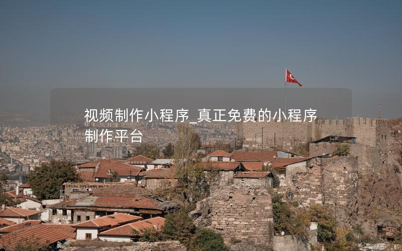 視頻制作小程序_真正免費(fèi)的小程序制作平臺(tái)