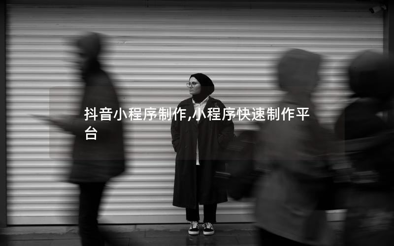 抖音小程序制作,小程序快速制作平臺