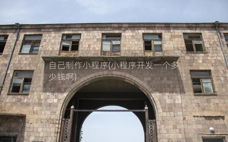 自己制作小程序(小程序開發(fā)一個(gè)多少錢啊)
