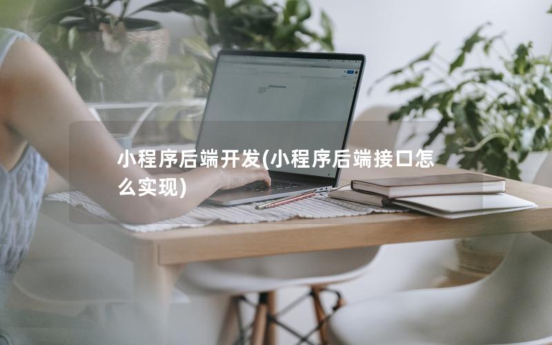 小程序后端開發(fā)(小程序后端接口怎么實(shí)現(xiàn))