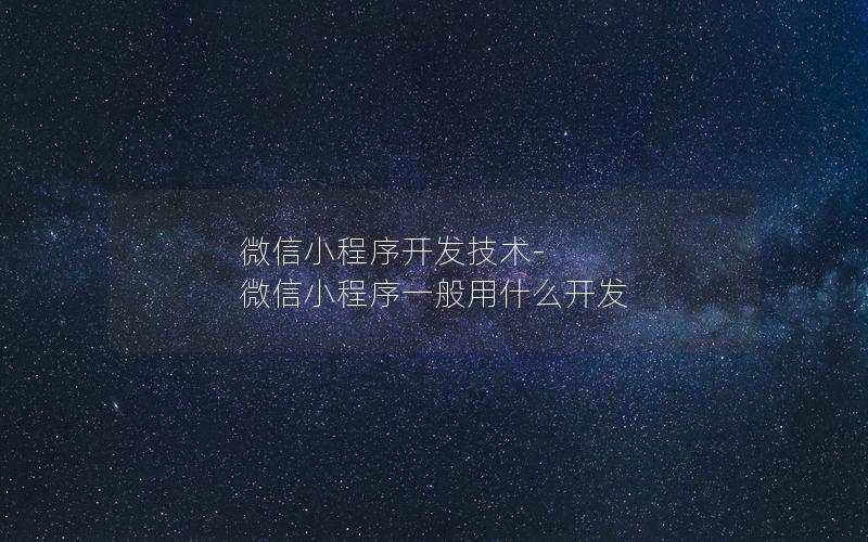 微信小程序開發(fā)技術(shù)-微信小程序一般用什么開發(fā)