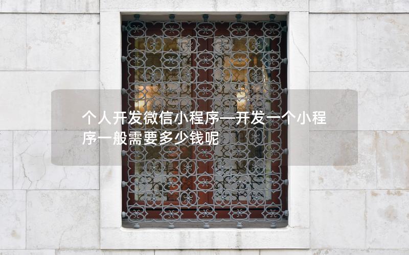 個(gè)人開發(fā)微信小程序—開發(fā)一個(gè)小程序一般需要多少錢呢