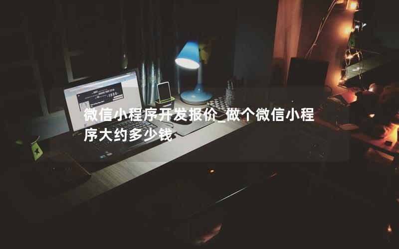 微信小程序開(kāi)發(fā)報(bào)價(jià)_做個(gè)微信小程序大約多少錢(qián)
