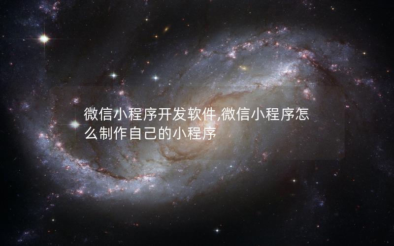 微信小程序開發(fā)軟件,微信小程序怎么制作自己的小程序