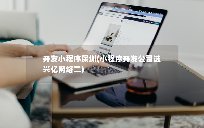 開發(fā)小程序深圳(小程序開發(fā)公司選興億網(wǎng)絡(luò)二)