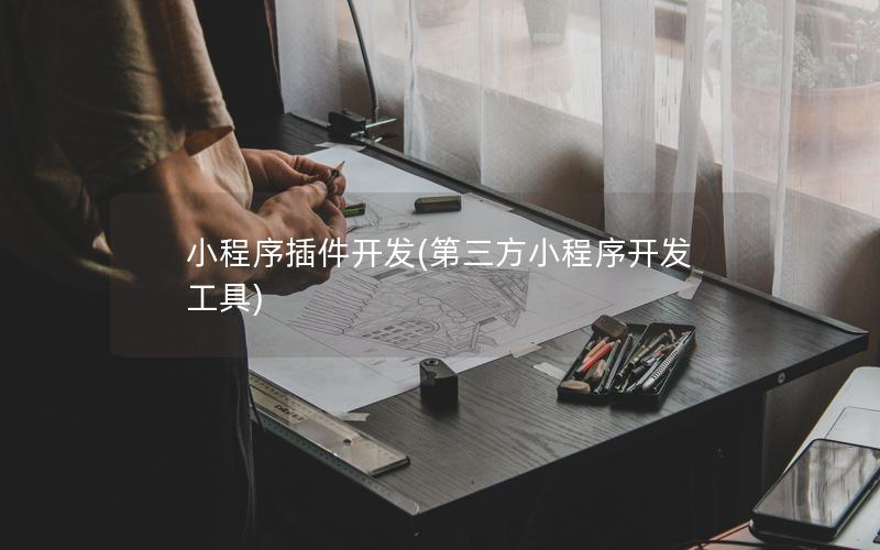 小程序插件開發(fā)(第三方小程序開發(fā)工具)