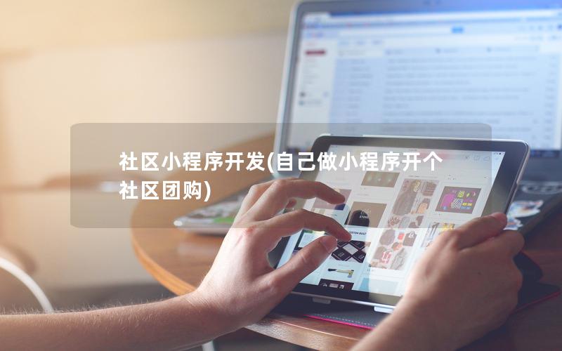 社區(qū)小程序開發(fā)(自己做小程序開個社區(qū)團購)