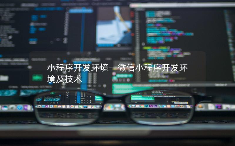 小程序開發(fā)環(huán)境—微信小程序開發(fā)環(huán)境及技術(shù)
