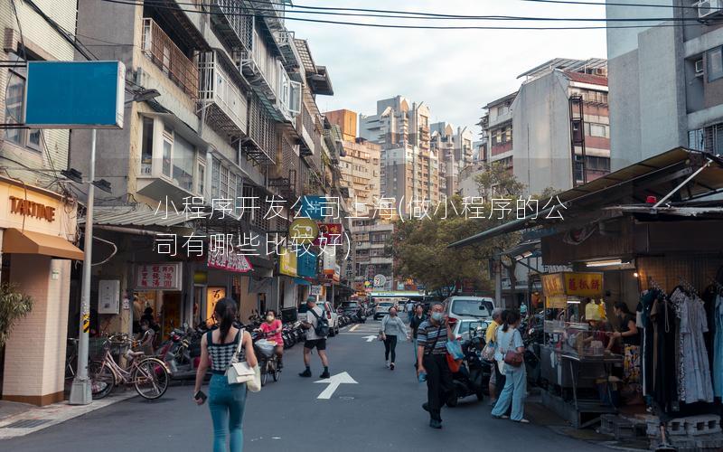 小程序開發(fā)公司上海(做小程序的公司有哪些比較好)