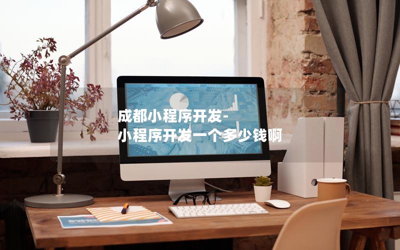 成都小程序開發(fā)-小程序開發(fā)一個(gè)多少錢啊