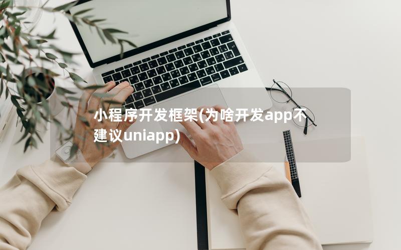 小程序開(kāi)發(fā)框架(為啥開(kāi)發(fā)app不建議uniapp)