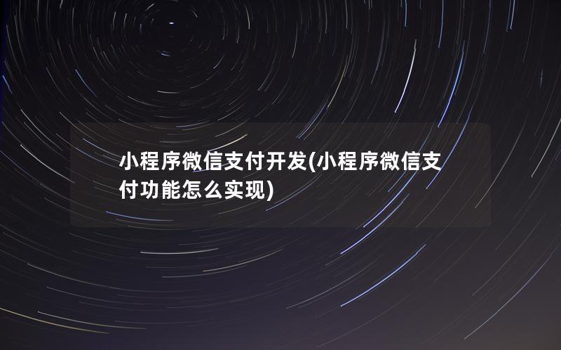 小程序微信支付開發(fā)(小程序微信支付功能怎么實現(xiàn))