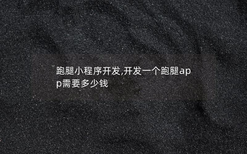 跑腿小程序開(kāi)發(fā),開(kāi)發(fā)一個(gè)跑腿app需要多少錢(qián)