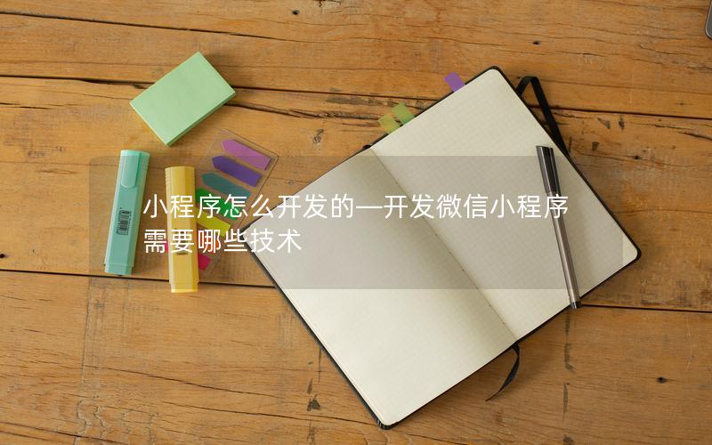 小程序怎么開發(fā)的—開發(fā)微信小程序需要哪些技術(shù)