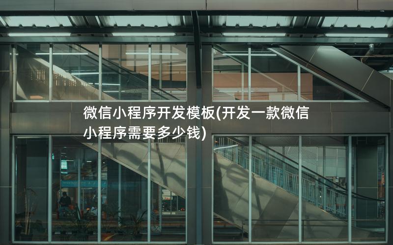 微信小程序開發(fā)模板(開發(fā)一款微信小程序需要多少錢)