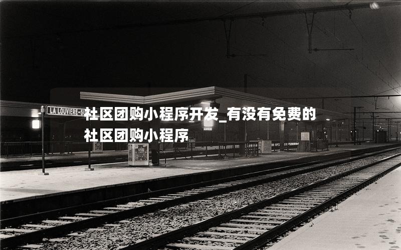 社區(qū)團(tuán)購小程序開發(fā)_有沒有免費(fèi)的社區(qū)團(tuán)購小程序