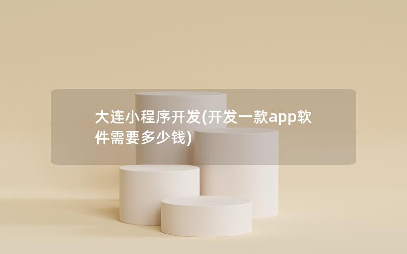 大連小程序開發(fā)(開發(fā)一款app軟件需要多少錢)