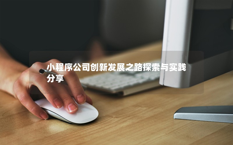 小程序公司創(chuàng)新發(fā)展之路探索與實踐分享